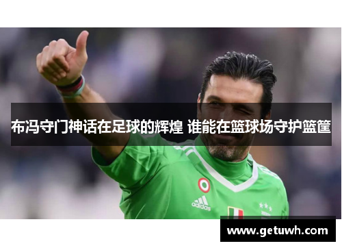布冯守门神话在足球的辉煌 谁能在篮球场守护篮筐