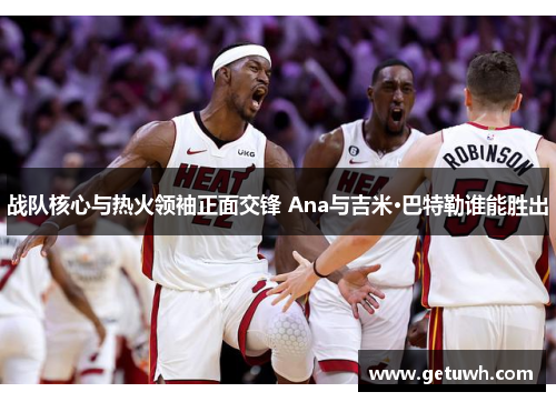 战队核心与热火领袖正面交锋 Ana与吉米·巴特勒谁能胜出