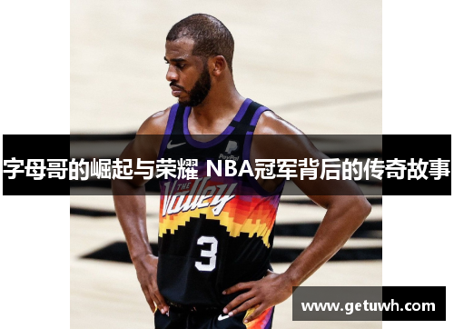 字母哥的崛起与荣耀 NBA冠军背后的传奇故事