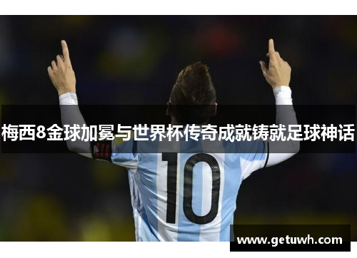 梅西8金球加冕与世界杯传奇成就铸就足球神话