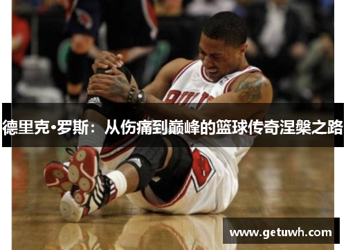 德里克·罗斯:从伤痛到巅峰的篮球传奇涅槃之路 德里克·罗斯:从伤痛到巅峰的篮球传奇涅槃之路
