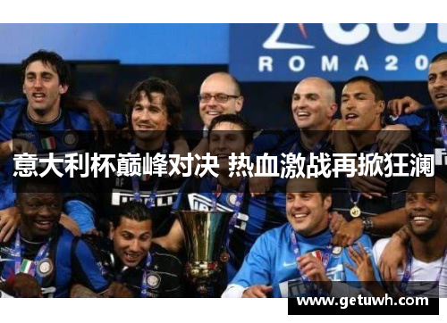 意大利杯巅峰对决 热血激战再掀狂澜 意大利杯巅峰对决 热血激战再掀狂澜