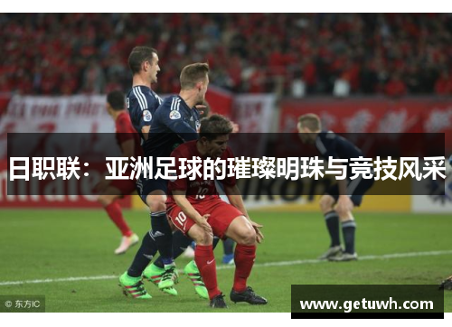 日职联:亚洲足球的璀璨明珠与竞技风采 日职联:亚洲足球的璀璨明珠与竞技风采