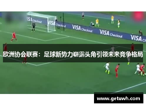 欧洲协会联赛：足球新势力崭露头角引领未来竞争格局