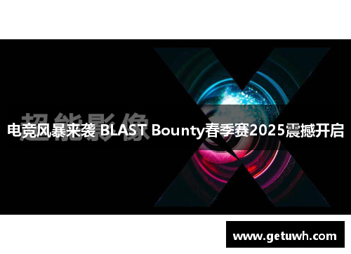 电竞风暴来袭 BLAST Bounty春季赛2025震撼开启 电竞风暴来袭 BLAST Bounty春季赛2025震撼开启