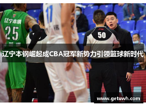 辽宁本钢崛起成CBA冠军新势力引领篮球新时代 辽宁本钢崛起成CBA冠军新势力引领篮球新时代
