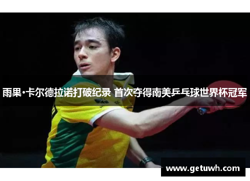 雨果·卡尔德拉诺打破纪录 首次夺得南美乒乓球世界杯冠军 雨果·卡尔德拉诺打破纪录 首次夺得南美乒乓球世界杯冠军