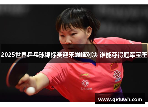 2025世界乒乓球锦标赛迎来巅峰对决 谁能夺得冠军宝座 2025世界乒乓球锦标赛迎来巅峰对决 谁能夺得冠军宝座