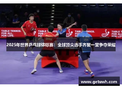 2025年世界乒乓球锦标赛:全球顶尖选手齐聚一堂争夺荣耀 2025年世界乒乓球锦标赛:全球顶尖选手齐聚一堂争夺荣耀