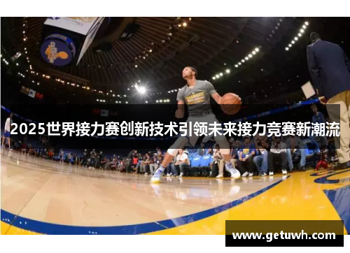 2025世界接力赛创新技术引领未来接力竞赛新潮流