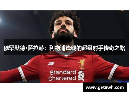 穆罕默德·萨拉赫：利物浦锋线的超级射手传奇之路