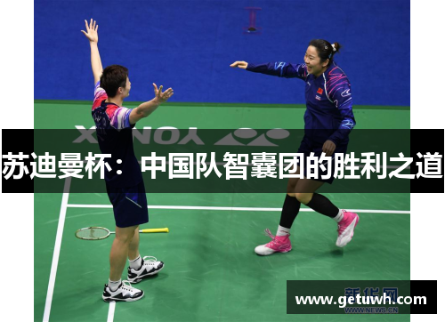 苏迪曼杯:中国队智囊团的胜利之道 苏迪曼杯:中国队智囊团的胜利之道