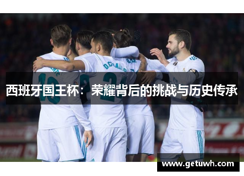 西班牙国王杯：荣耀背后的挑战与历史传承
