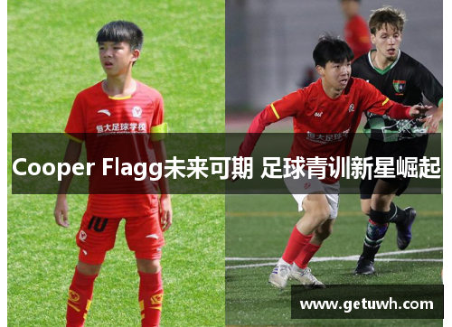 Cooper Flagg未来可期 足球青训新星崛起