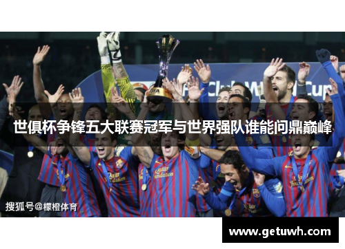 世俱杯争锋五大联赛冠军与世界强队谁能问鼎巅峰