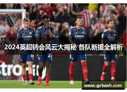 2024英超转会风云大揭秘 各队新援全解析
