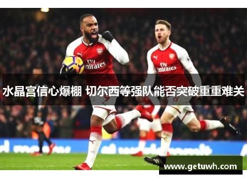 水晶宫信心爆棚 切尔西等强队能否突破重重难关