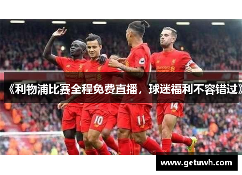 《利物浦比赛全程免费直播，球迷福利不容错过》